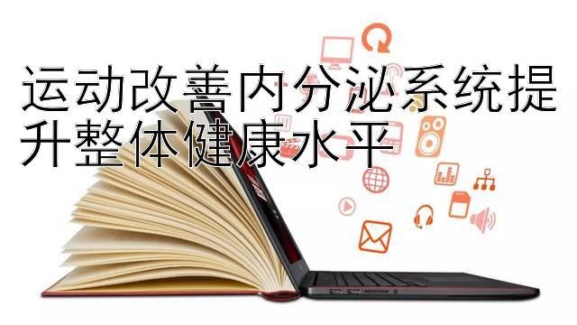 运动改善内分泌系统提升整体健康水平