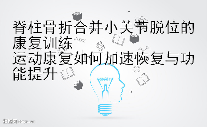 脊柱骨折合并小关节脱位的康复训练  
运动康复如何加速恢复与功能提升