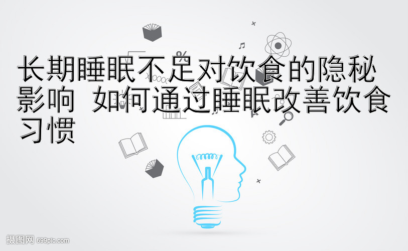 长期睡眠不足对饮食的隐秘影响 如何通过睡眠改善饮食习惯