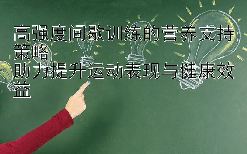 高强度间歇训练的营养支持策略  
助力提升运动表现与健康效益