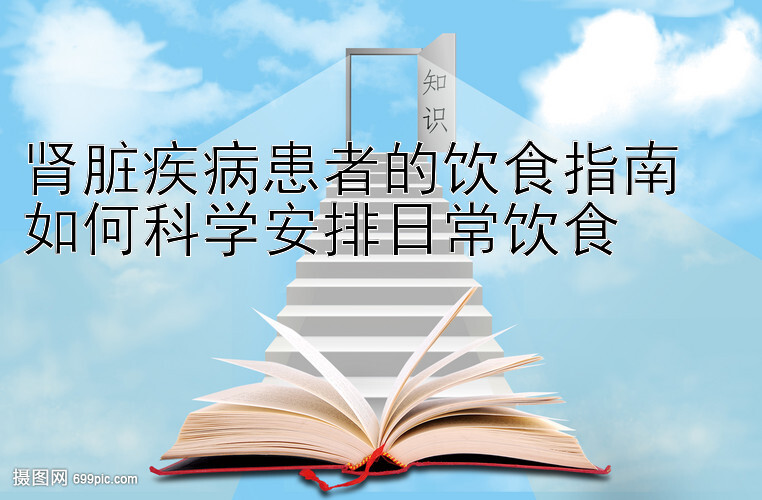 肾脏疾病患者的饮食指南  
如何科学安排日常饮食