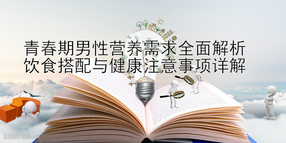 青春期男性营养需求全面解析  
饮食搭配与健康注意事项详解