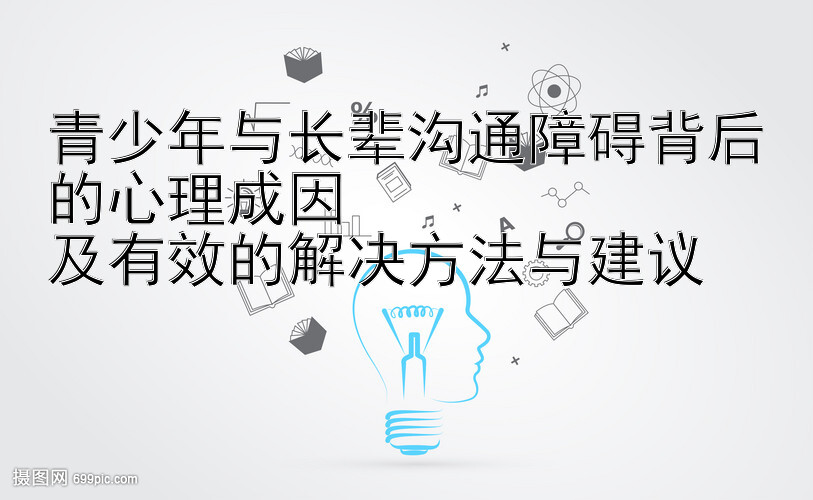 青少年与长辈沟通障碍背后的心理成因  
及有效的解决方法与建议