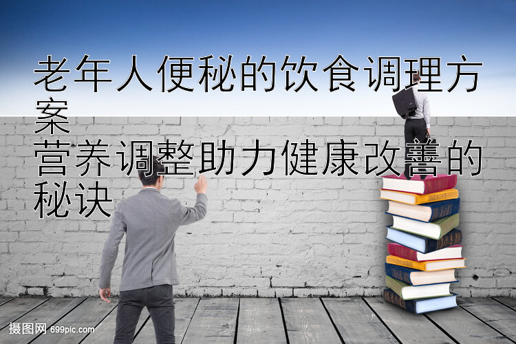 老年人便秘的饮食调理方案  
营养调整助力健康改善的秘诀