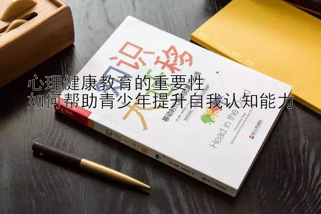 心理健康教育的重要性  
如何帮助青少年提升自我认知能力