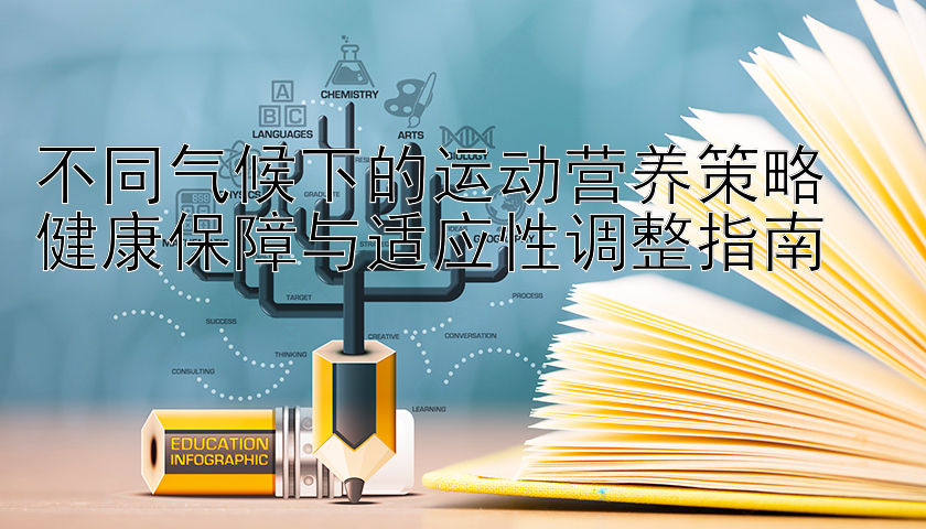 不同气候下的运动营养策略  
健康保障与适应性调整指南