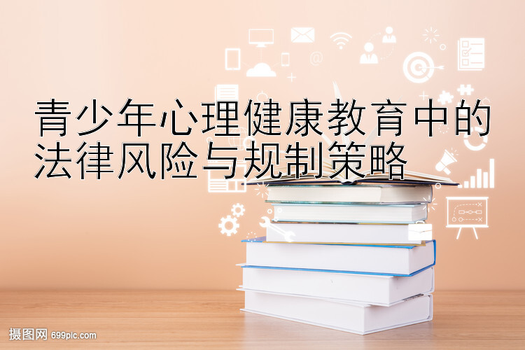 青少年心理健康教育中的法律风险与规制策略