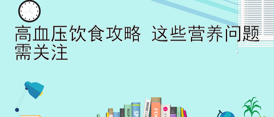 高血压饮食攻略 这些营养问题需关注