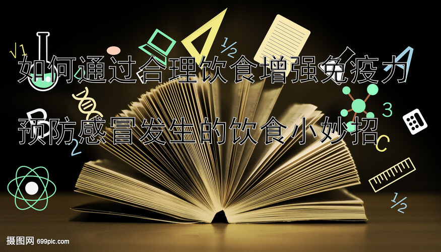 如何通过合理饮食增强免疫力  
预防感冒发生的饮食小妙招