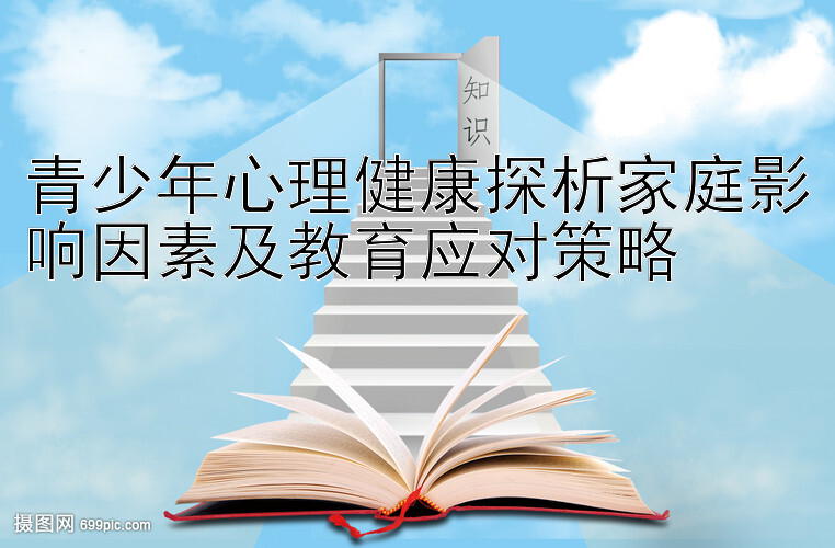 青少年心理健康探析家庭影响因素及教育应对策略