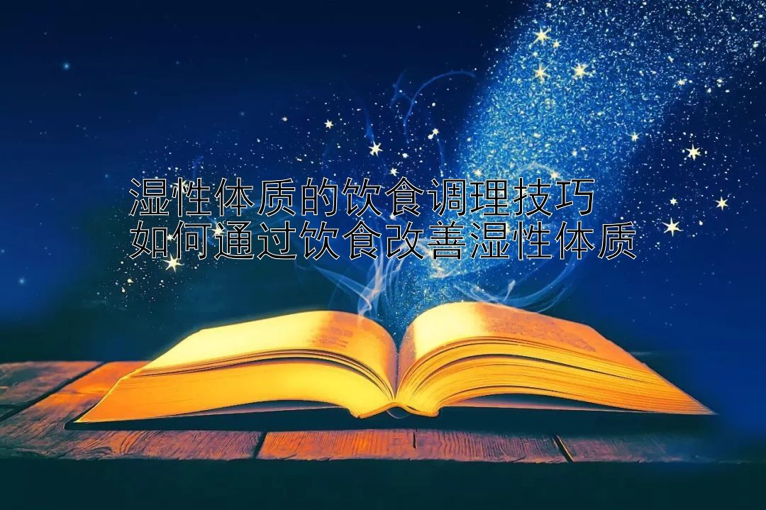 湿性体质的饮食调理技巧  
如何通过饮食改善湿性体质