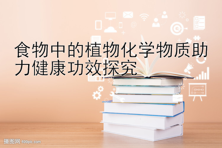 食物中的植物化学物质助力健康功效探究