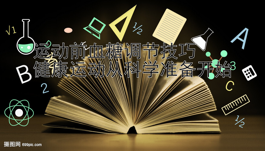 运动前血糖调节技巧  
健康运动从科学准备开始