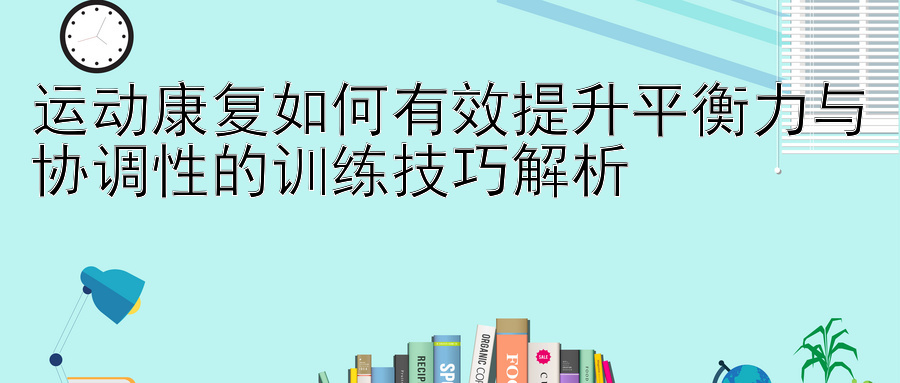 运动康复如何有效提升平衡力与协调性的训练技巧解析